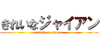 きれいなジャイアン (attack on nimura)