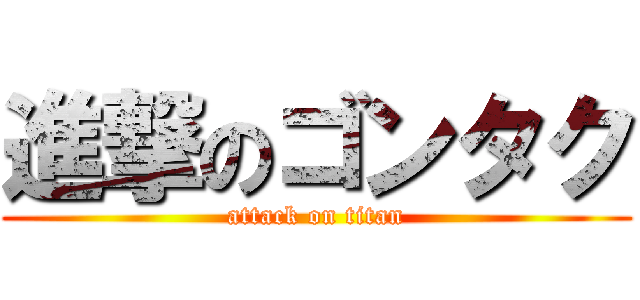 進撃のゴンタク (attack on titan)