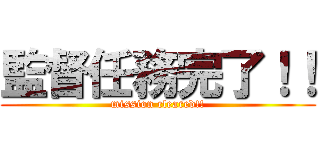 監督任務完了！！ (mission cleared!!)