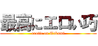 最高にエロい巧 (erotic on Takumi)