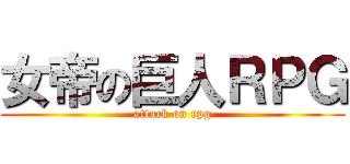 女帝の巨人ＲＰＧ (attack on rpg)