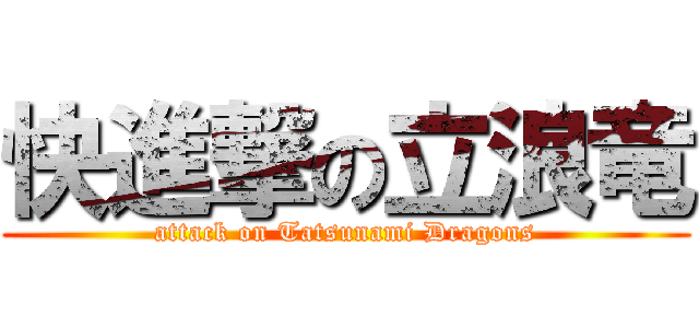 快進撃の立浪竜 (attack on Tatsunami Dragons)
