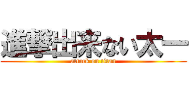 進撃出来ない太一 (attack on titan)
