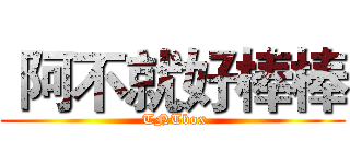  阿不就好棒棒 ( TNTbox)