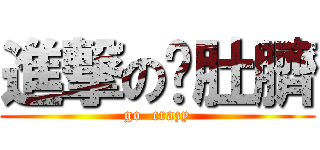 進撃の摳肚臍 (go  crazy)
