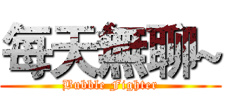 每天無聊~ (Bubble Fighter)