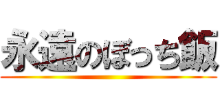 永遠のぼっち飯 ()