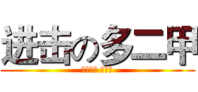 进击の多二甲 (吾之鮮血 渴望?)