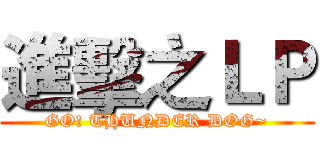 進擊之ＬＰ (GO! THUNDER DOG~)