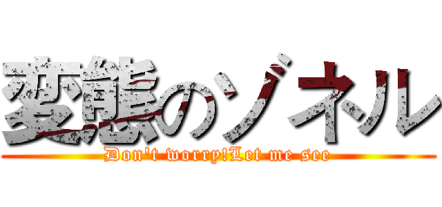 変態のゾネル (Don't worry!Let me see)