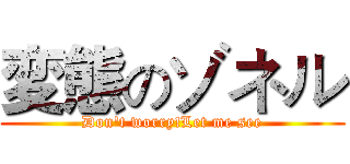 変態のゾネル (Don't worry!Let me see)