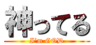 神ってる (I’m GOD)