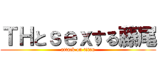 ＴＨとｓｅｘする藤尾 (attack on titan)