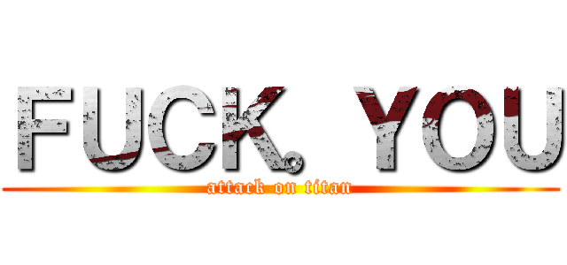 ＦＵＣＫ。ＹＯＵ (attack on titan)