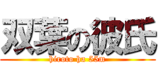 双葉の彼氏 (hiroto ha 55m)
