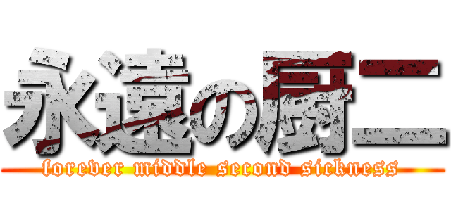 永遠の厨二 (forever middle second sickness)