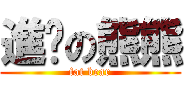 進擊の熊熊 (fat bear)