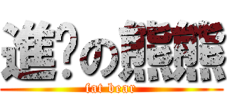 進擊の熊熊 (fat bear)
