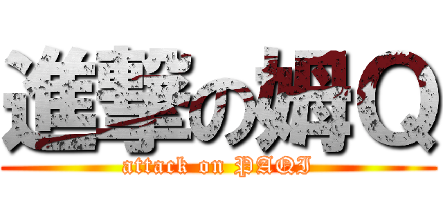 進撃の姆Ｑ (attack on PAQI)