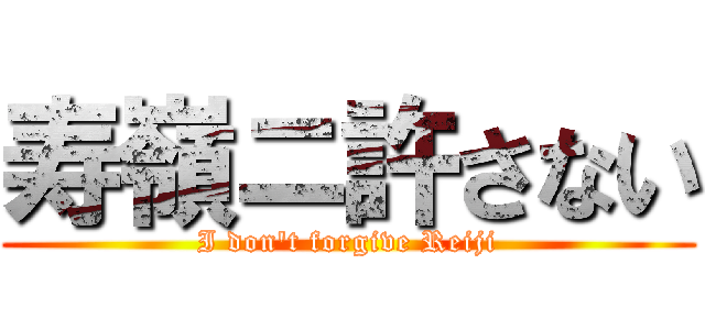 寿嶺ニ許さない (I don't forgive Reiji)