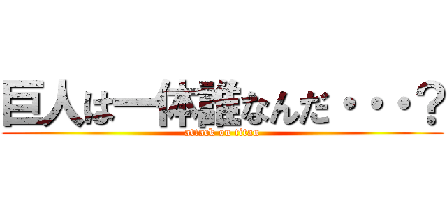 巨人は一体誰なんだ・・・？ (attack on titan)