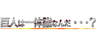 巨人は一体誰なんだ・・・？ (attack on titan)