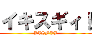 イキスギィ！ (YJSNPI)