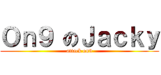 Ｏｎ９ のＪａｃｋｙ (attack on9)