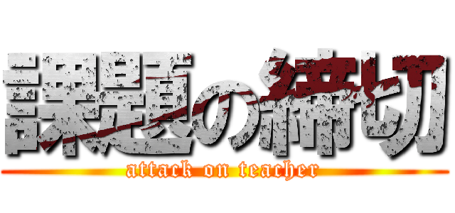 課題の締切 (attack on teacher)