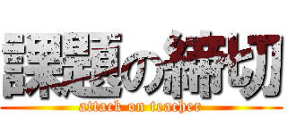 課題の締切 (attack on teacher)