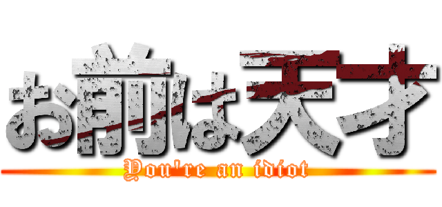 お前は天才 (You're an idiot)