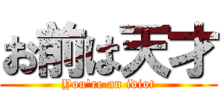 お前は天才 (You're an idiot)