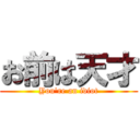 お前は天才 (You're an idiot)