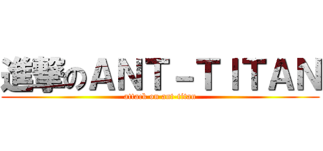 進撃のＡＮＴ－ＴＩＴＡＮ (attack on ant-titan)