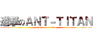 進撃のＡＮＴ－ＴＩＴＡＮ (attack on ant-titan)