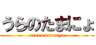 うらのたまにょ (urano tamanyo)
