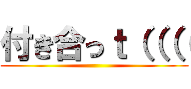 付き合っｔ（（（（ ()