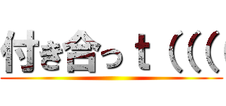 付き合っｔ（（（（ ()