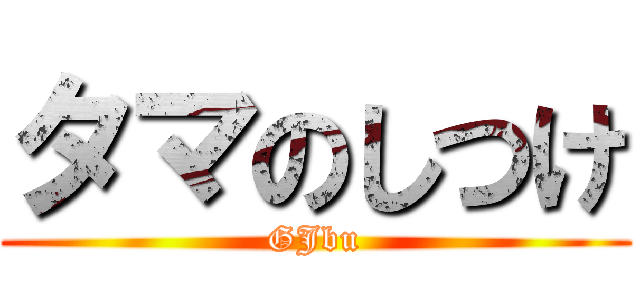 タマのしつけ (GJbu)