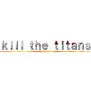 ｋｉｌｌ ｔｈｅ ｔｉｔａｎｓ (Eren Jager)