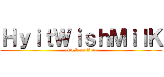 ＨｙｉｔＷｉｓｈＭｉｌＫ (attack on titan)