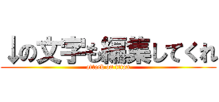 ↓の文字も編集してくれ (attack on titan)
