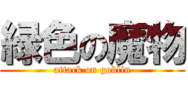 緑色の魔物 (attack on goblin)