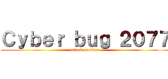 Ｃｙｂｅｒ ｂｕｇ ２０７７ (attack on titan)