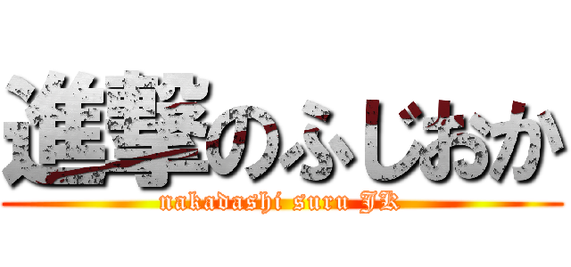 進撃のふじおか (nakadashi suru JK)