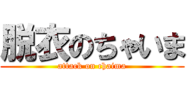 脱衣のちゃいま (attack on chaima)