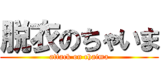 脱衣のちゃいま (attack on chaima)