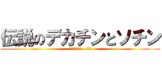 伝説のデカチンとソチン (でかすぎんだろ...ちっこ)