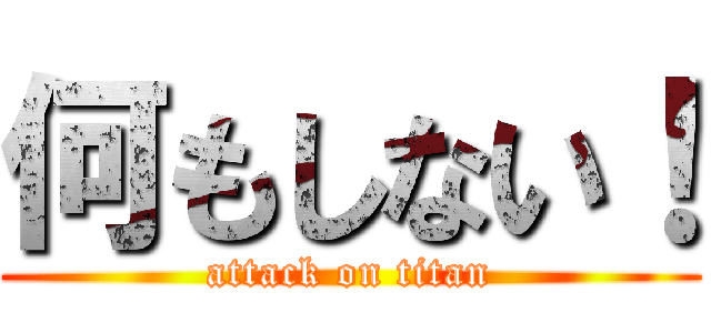 何もしない！ (attack on titan)