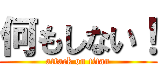 何もしない！ (attack on titan)